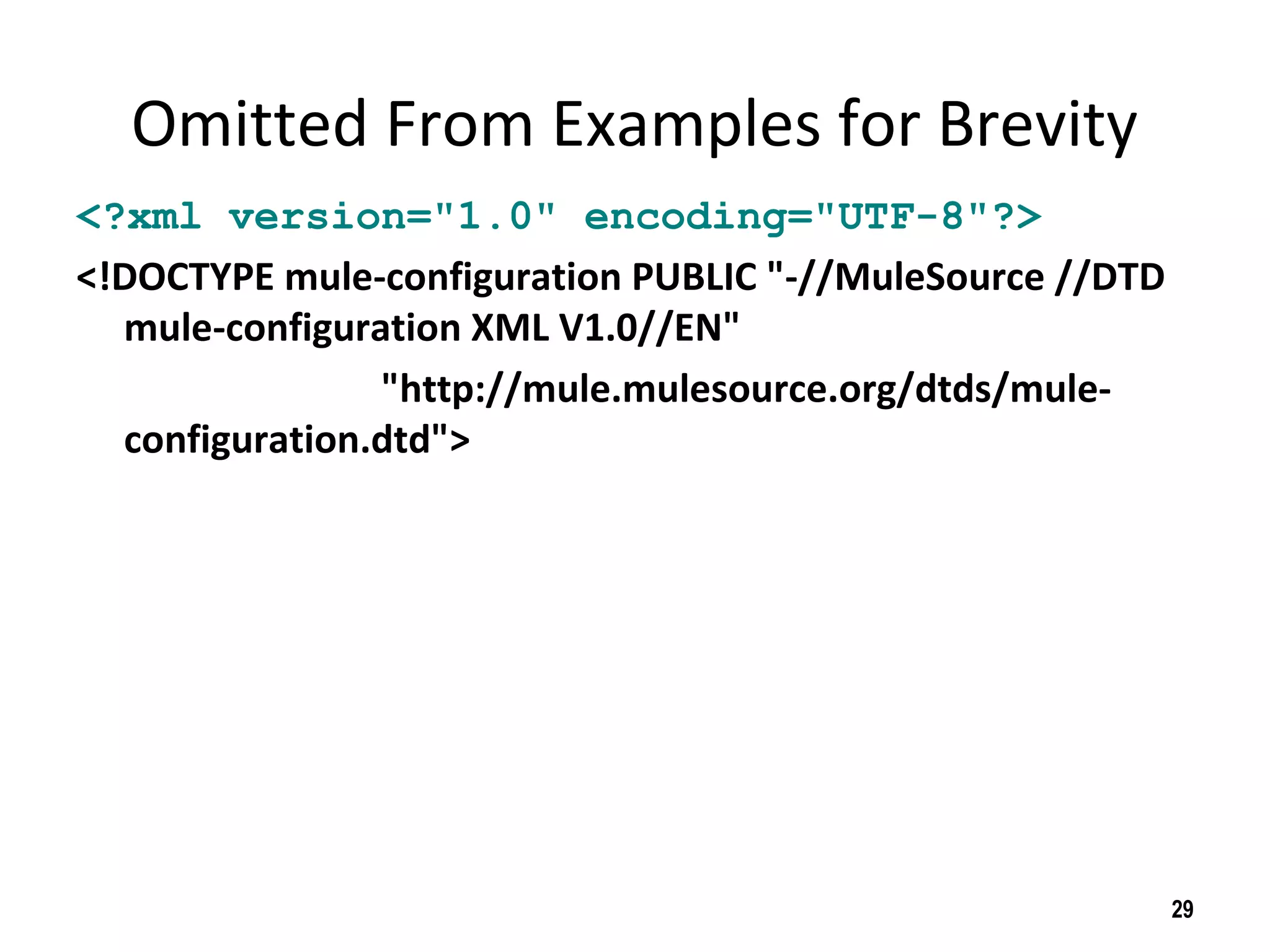 Omitted From Examples for Brevity
<?xml version="1.0" encoding="UTF-8"?>
<!DOCTYPE mule-configuration PUBLIC "-//MuleSource //DTD
mule-configuration XML V1.0//EN"
"http://mule.mulesource.org/dtds/mule-
configuration.dtd">
29
 
