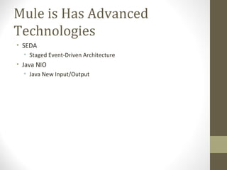 Mule is Has Advanced
Technologies
• SEDA
• Staged Event-Driven Architecture
• Java NIO
• Java New Input/Output
 