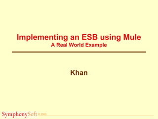 © 2005
Implementing an ESB using Mule
A Real World Example
Khan
 