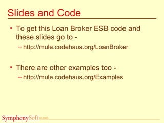 © 2005
Slides and Code
• To get this Loan Broker ESB code and
these slides go to -
– http://mule.codehaus.org/LoanBroker
• There are other examples too -
– http://mule.codehaus.org/Examples
 