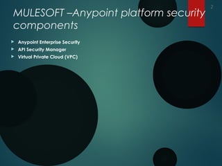 MULESOFT –Anypoint platform security
components
 Anypoint Enterprise Security
 API Security Manager
 Virtual Private Cloud (VPC)
2
 