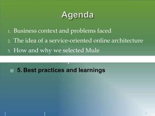 1. Business context and problems faced
2. The idea of a service-oriented online architecture
3. How and why we selected Mule
4. Overview and examples of Mule use cases
 5. Best practices and learnings
10
 