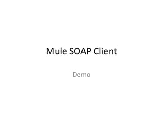 Mule SOAP Client
Demo
 