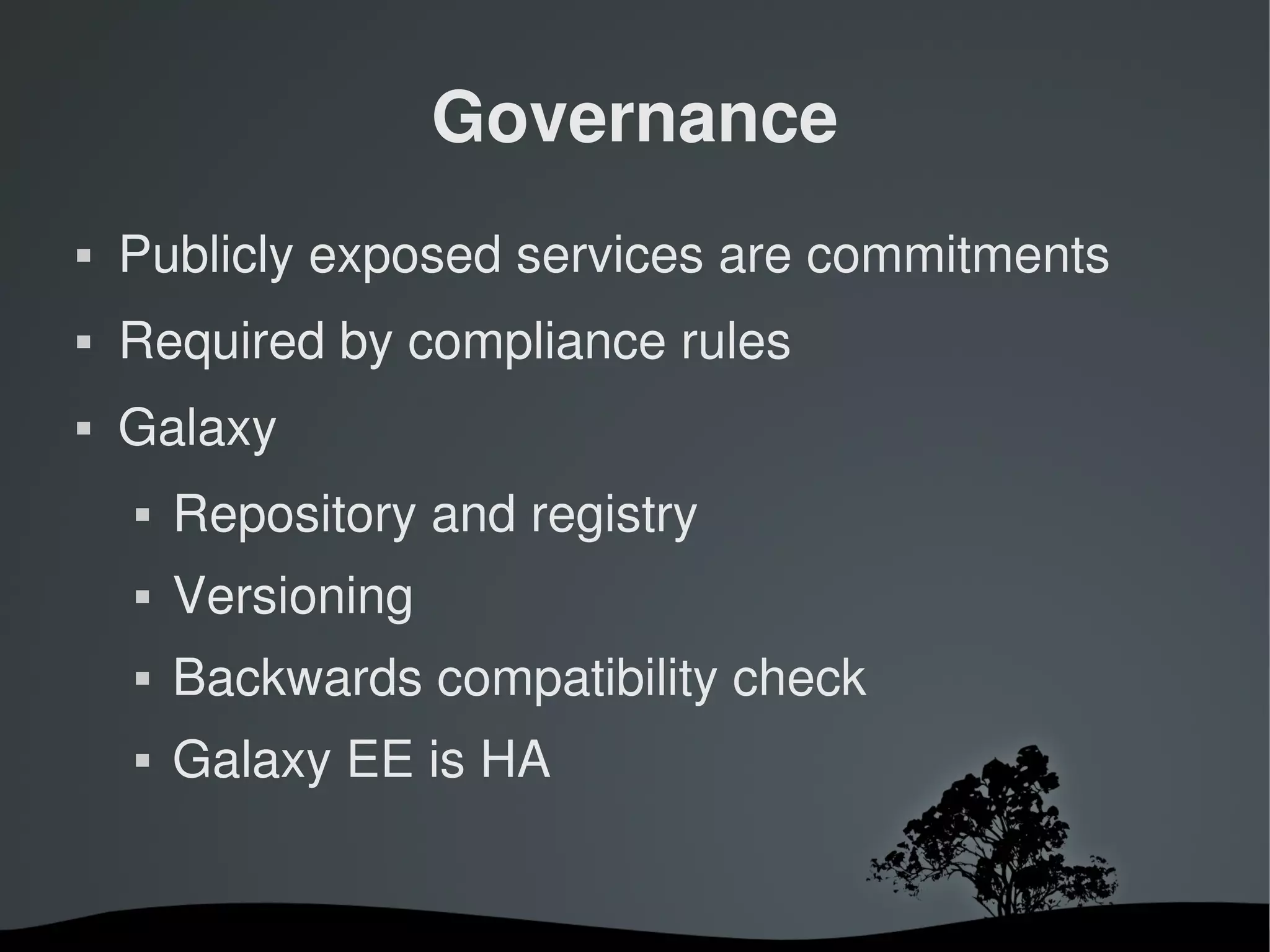 Governance
   Publicly exposed services are commitments
   Required by compliance rules
   Galaxy
       Repository and registry
       Versioning
       Backwards compatibility check
       Galaxy EE is HA


                       
 
