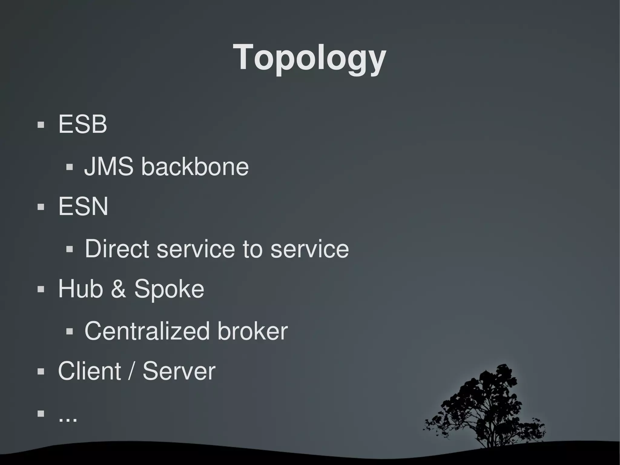 Topology
   ESB
         JMS backbone
   ESN
         Direct service to service
   Hub & Spoke
         Centralized broker
   Client / Server
   ...
                          
 