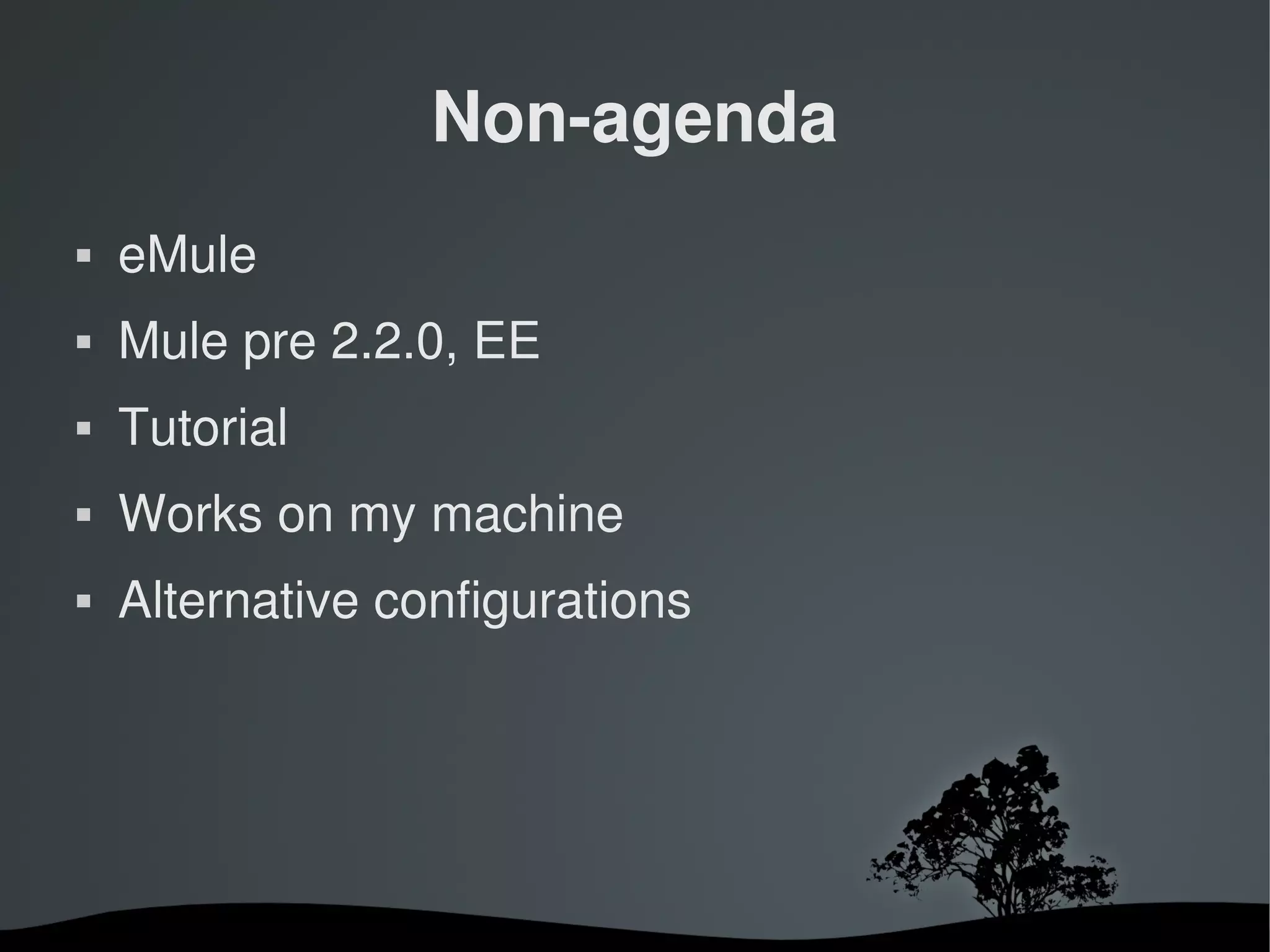 Non­agenda
   eMule
   Mule pre 2.2.0, EE
   Tutorial
   Works on my machine
   Alternative configurations




                      
 