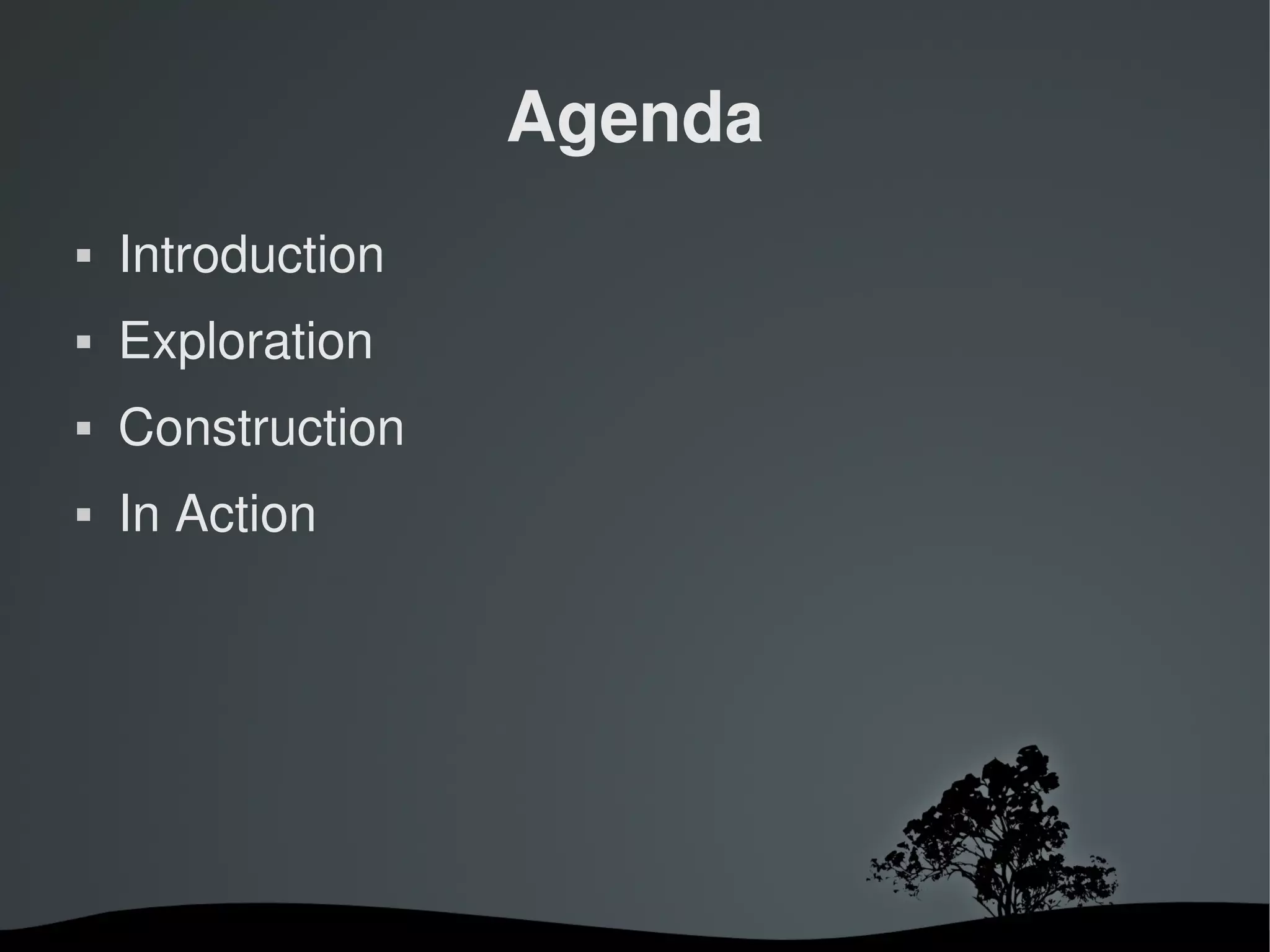 Agenda
   Introduction
   Exploration
   Construction
   In Action




                    
 