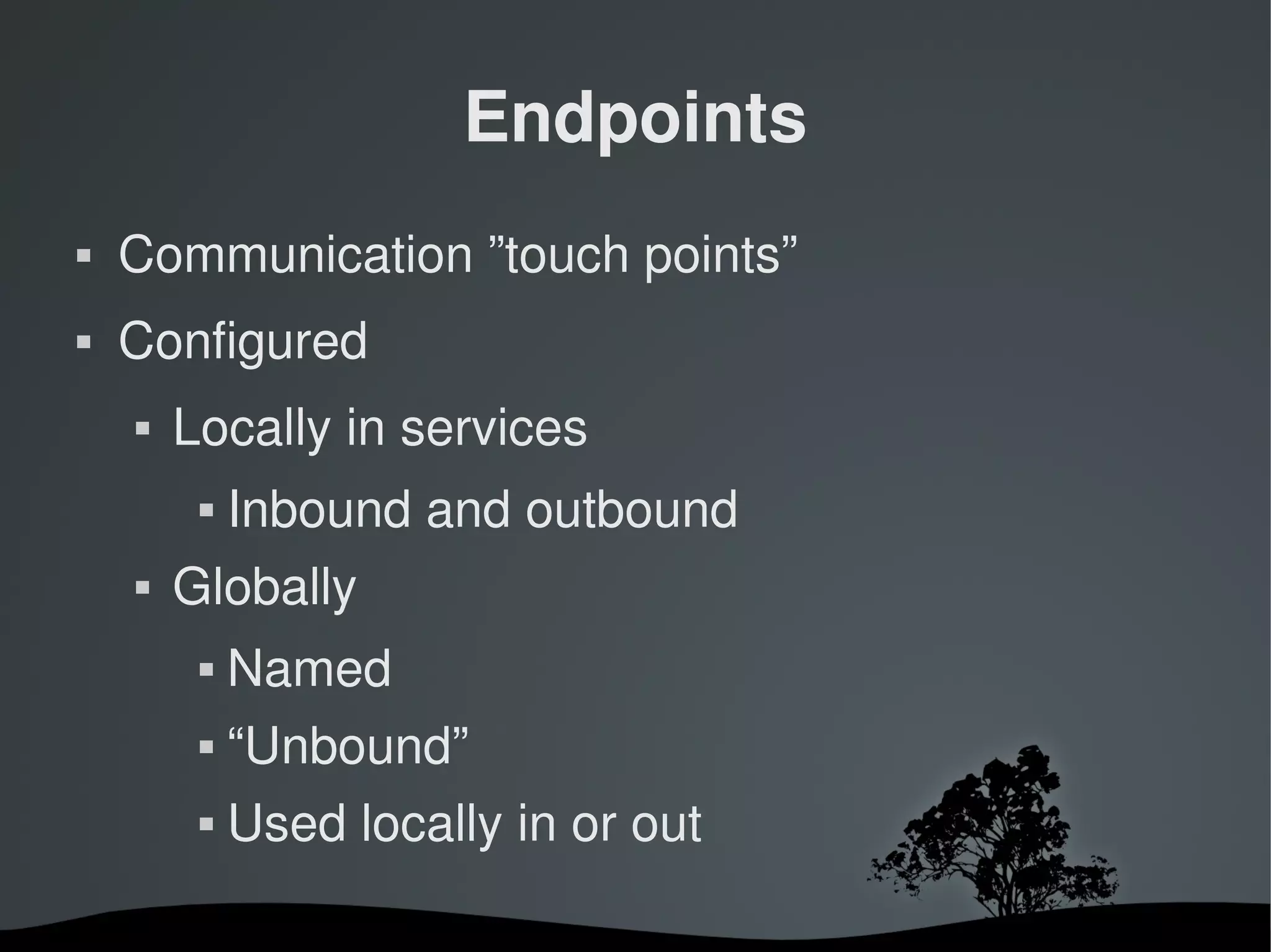 Endpoints
   Communication ”touch points”
   Configured
       Locally in services
                Inbound and outbound
       Globally
                Named
                “Unbound”
                Used locally in or out

                               
 