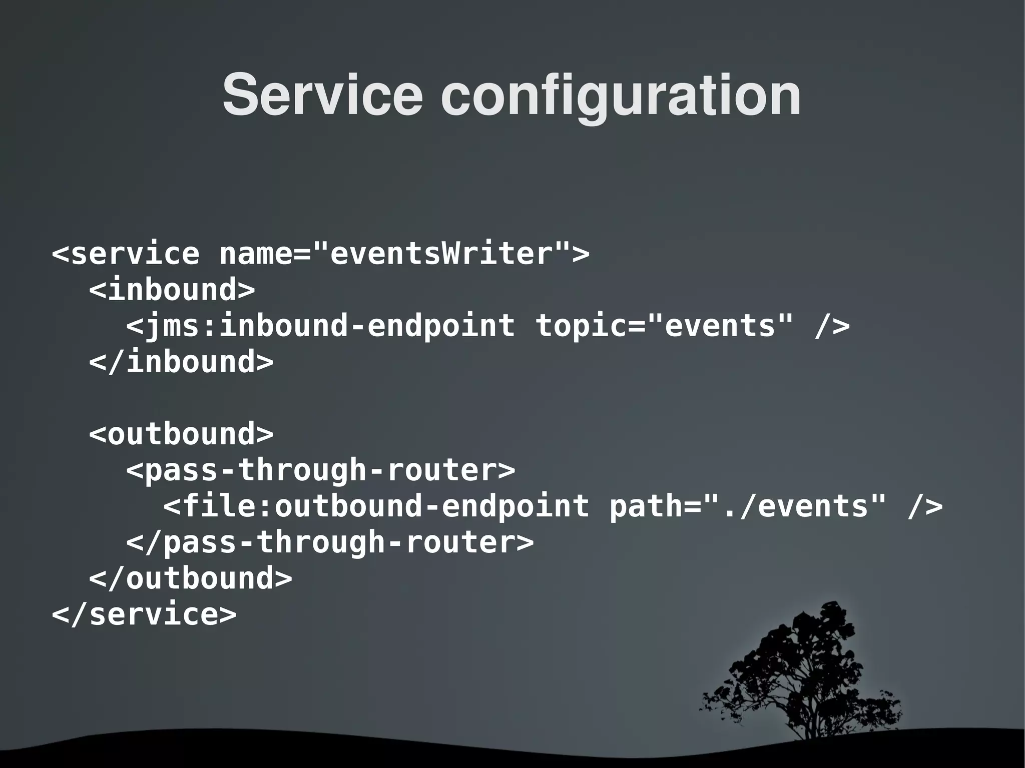 Service configuration

<service name="eventsWriter">
  <inbound>
    <jms:inbound-endpoint topic="events" />
  </inbound>

  <outbound>
    <pass-through-router>
      <file:outbound-endpoint path="./events" />
    </pass-through-router>
  </outbound>
</service>



                    
 