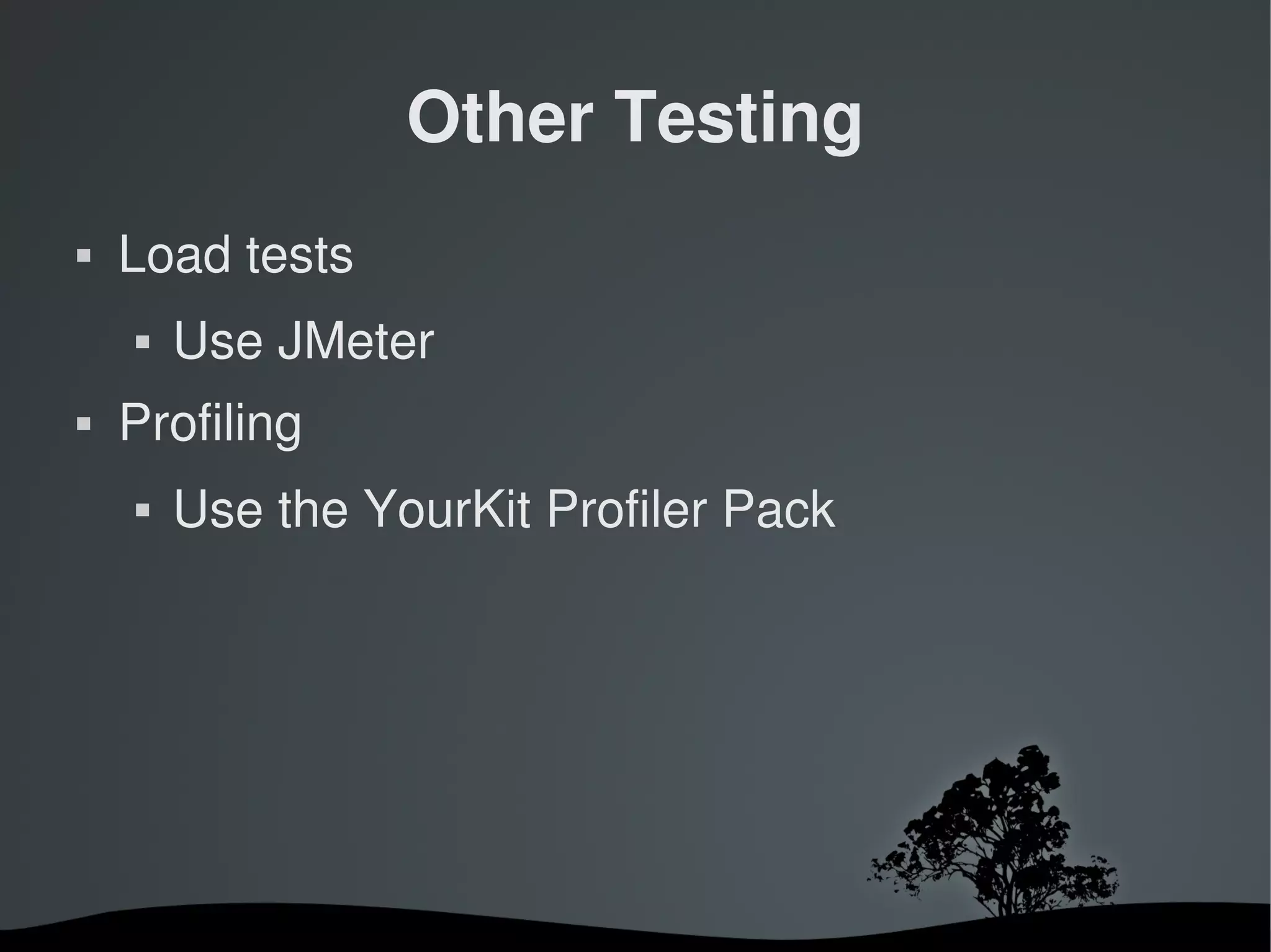 Other Testing
   Load tests
       Use JMeter
   Profiling
       Use the YourKit Profiler Pack




                       
 