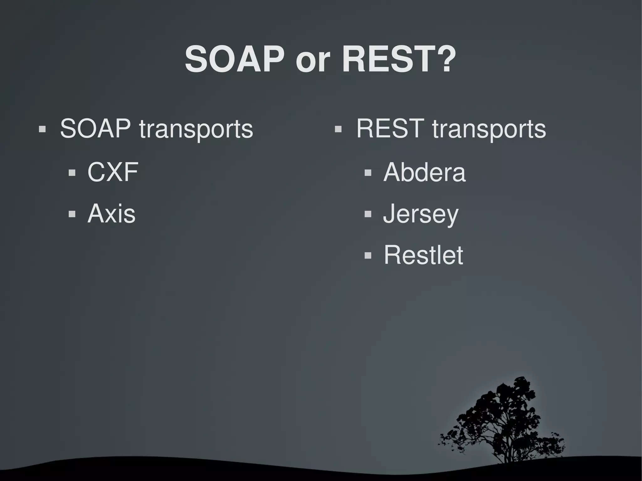 SOAP or REST?
   SOAP transports          REST transports
       CXF                      Abdera
       Axis                     Jersey
                                 Restlet




                       
 