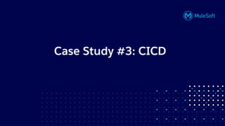 All contents © MuleSoft, LLC
Case Study #3: CICD
 