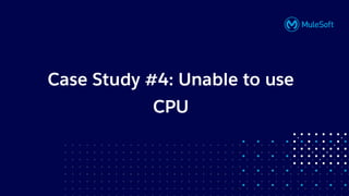 All contents © MuleSoft, LLC
Case Study #4: Unable to use
CPU
 