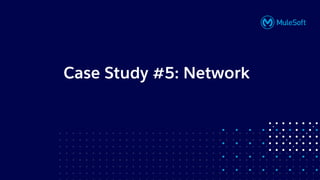 All contents © MuleSoft, LLC
Case Study #5: Network
 