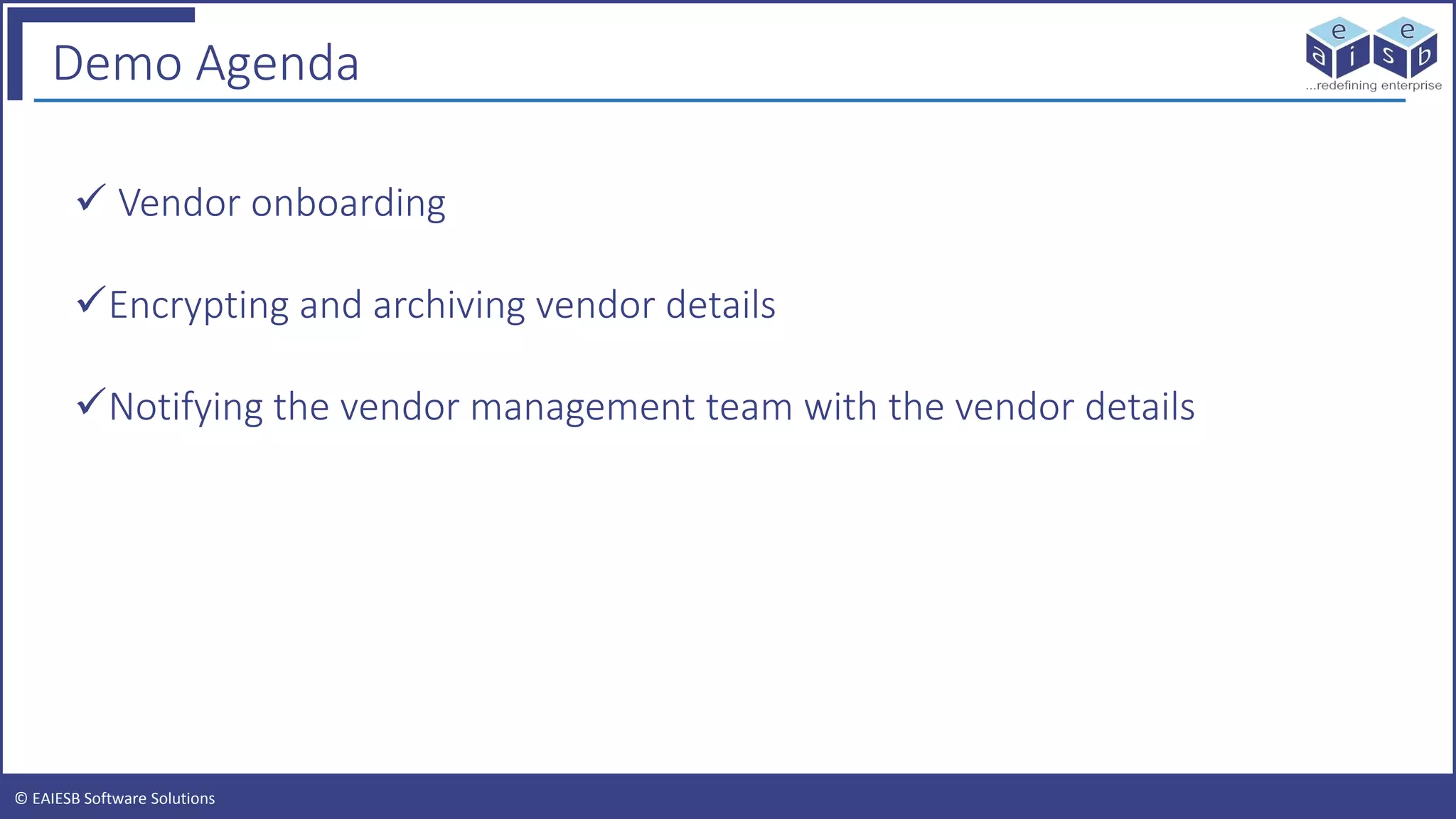 © EAIESB Software Solutions
Demo Agenda
Vendor onboarding
Encrypting and archiving vendor details
Notifying the vendor management team with the vendor details