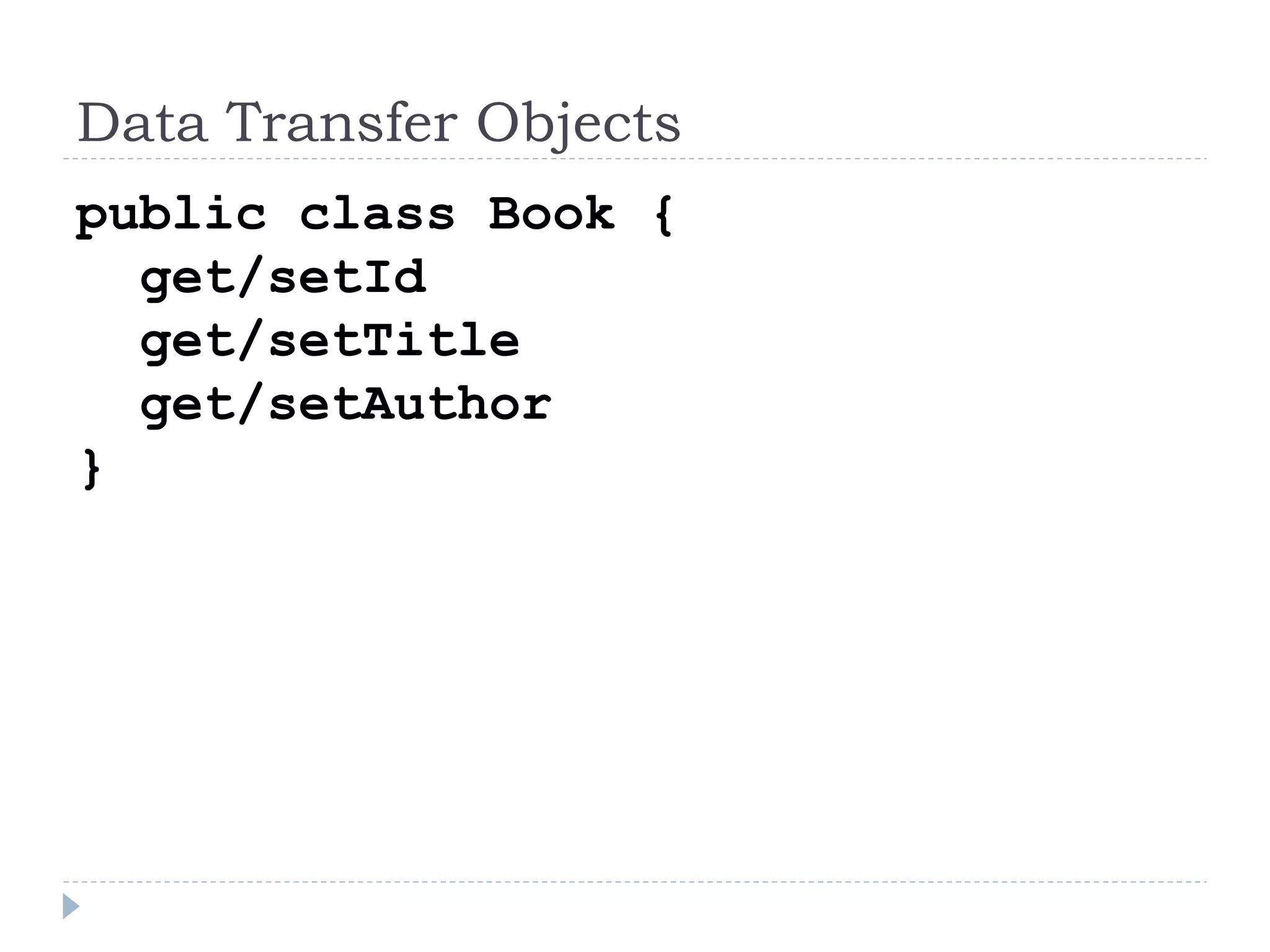 Data Transfer Objects
public class Book {
get/setId
get/setTitle
get/setAuthor
}
 