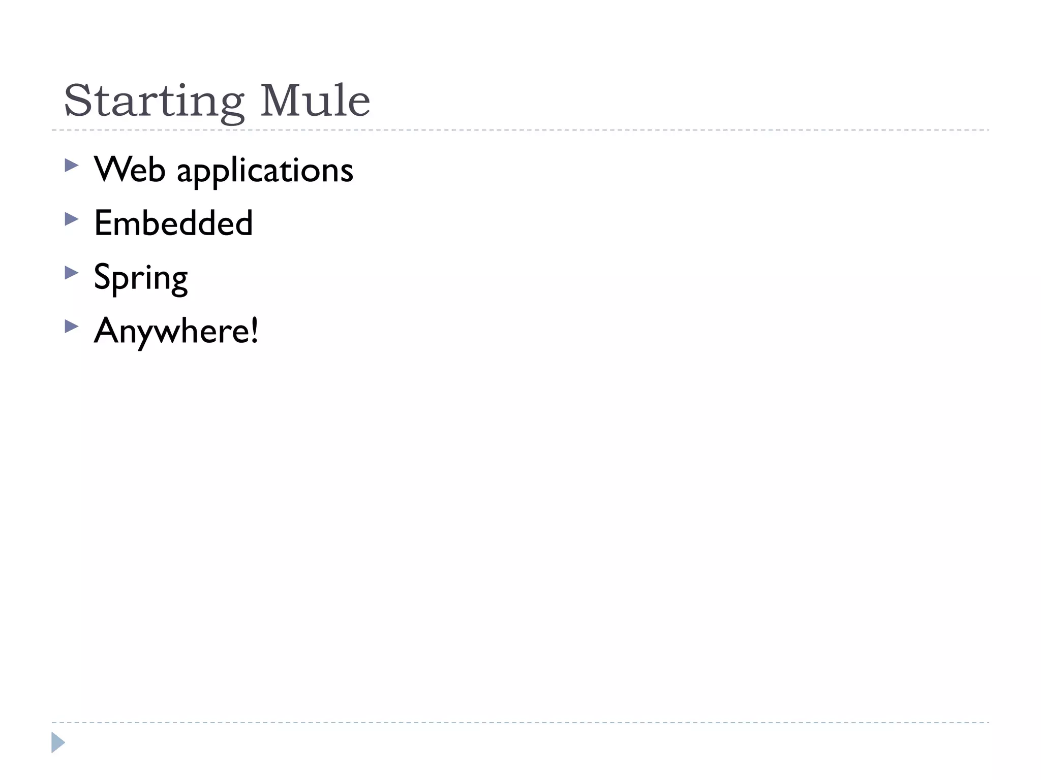 Starting Mule
 Web applications
 Embedded
 Spring
 Anywhere!
 
