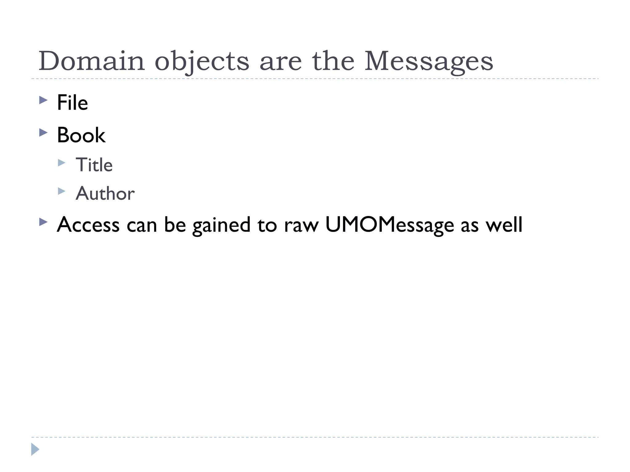 Domain objects are the Messages
 File
 Book
 Title
 Author
 Access can be gained to raw UMOMessage as well
 