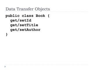 Data Transfer Objects
public class Book {
get/setId
get/setTitle
get/setAuthor
}
 