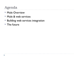 Agenda
 Mule Overview
 Mule & web services
 Building web services integration
 The future
 