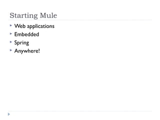 Starting Mule
 Web applications
 Embedded
 Spring
 Anywhere!
 