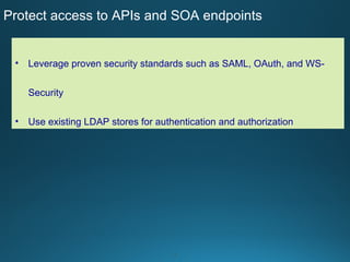 8
Protect access to APIs and SOA endpoints
• Leverage proven security standards such as SAML, OAuth, and WS-
Security
• Use existing LDAP stores for authentication and authorization
 