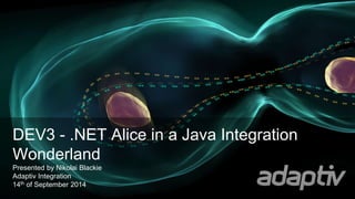 DEV3 - .NET Alice in a Java Integration 
Wonderland 
Presented by Nikolai Blackie 
Adaptiv Integration 
14th of September 2014 
 