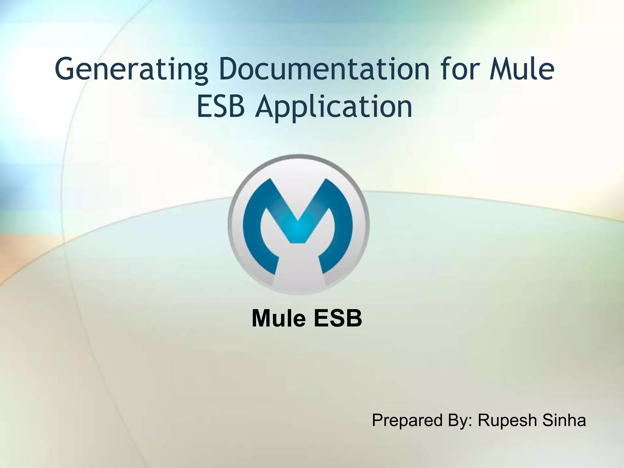 Generating Documentation for Mule ESB Application Prepared By: Rupesh Sinha Mule ESB 