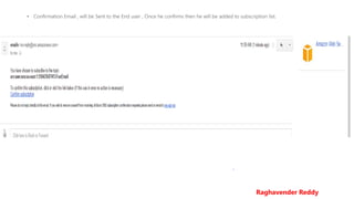 • Confirmation Email , will be Sent to the End user , Once he confirms then he will be added to subscription list.
Raghavender Reddy
 