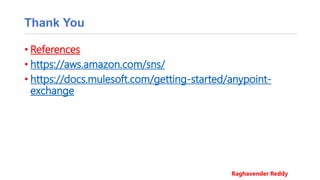 Thank You
• References
• https://aws.amazon.com/sns/
• https://docs.mulesoft.com/getting-started/anypoint-
exchange
Raghavender Reddy
 