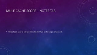 MULE CACHE SCOPE – NOTES TAB
• Notes Tab is used to add special notes for Mule Cache Scope component.
 