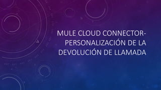 MULE CLOUD CONNECTOR-
PERSONALIZACIÓN DE LA
DEVOLUCIÓN DE LLAMADA
 