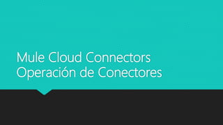 Mule Cloud Connectors
Operación de Conectores
 