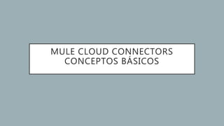MULE CLOUD CONNECTORS
CONCEPTOS BÁSICOS
 