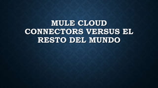 MULE CLOUD
CONNECTORS VERSUS EL
RESTO DEL MUNDO
 