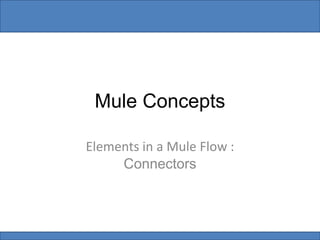 Mule Concepts
Elements in a Mule Flow :
Connectors
 