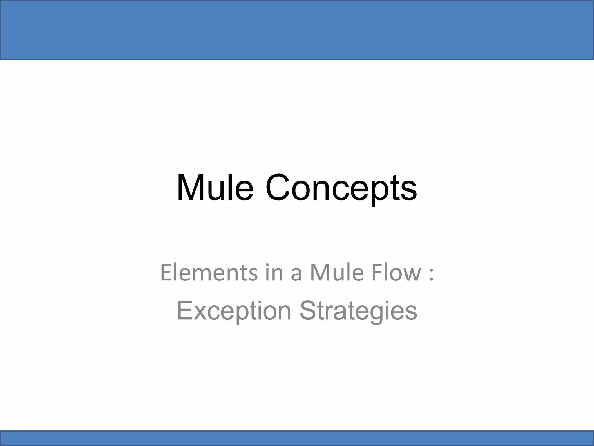 Mule Concepts
Elements in a Mule Flow :
Exception Strategies
 