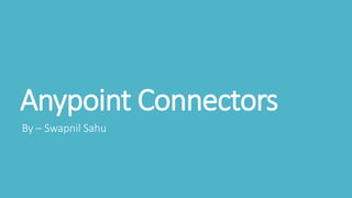 Anypoint Connectors
By – Swapnil Sahu
 