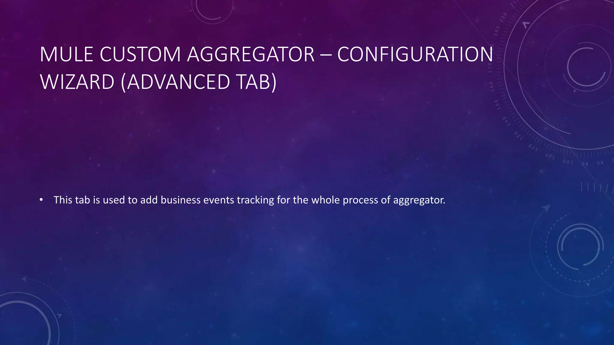 MULE CUSTOM AGGREGATOR – CONFIGURATION
WIZARD (ADVANCED TAB)
• This tab is used to add business events tracking for the whole process of aggregator.
 