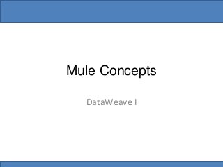 Mule Concepts
DataWeave I
 
