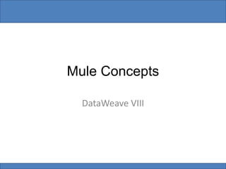 Mule Concepts
DataWeave VIII
 