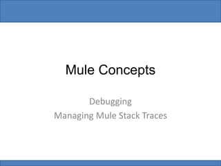 Mule Concepts
Debugging
Managing Mule Stack Traces
 