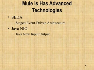 4
Mule is Has Advanced
Technologies
• SEDA
– Staged Event-Driven Architecture
• Java NIO
– Java New Input/Output
 