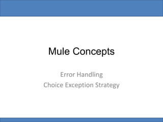 Mule Concepts
Error Handling
Choice Exception Strategy
 