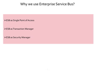3
Why we use Enterprise Service Bus?
ESB as Single Point of Access
ESB asTransaction Manager
ESB as Security Manager
 