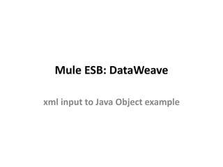Mule ESB: DataWeave
xml input to Java Object example
 