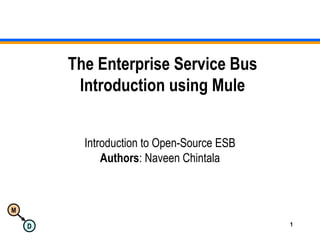 M
D 1
The Enterprise Service Bus
Introduction using Mule
Introduction to Open-Source ESB
Authors: Naveen Chintala
 