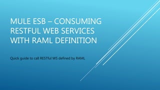 MULE ESB – CONSUMING
RESTFUL WEB SERVICES
WITH RAML DEFINITION
Quick guide to call RESTful WS defined by RAML
 