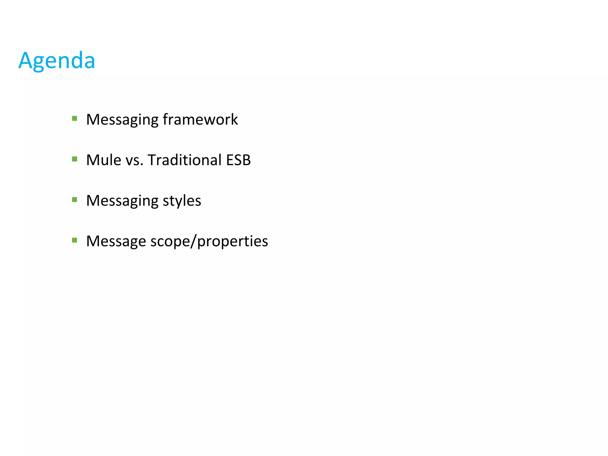 Agenda
 Messaging framework
 Mule vs. Traditional ESB
 Messaging styles
 Message scope/properties
 