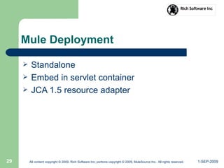 1-SEP-2009All content copyright © 2009, Rich Software Inc; portions copyright © 2009, MuleSource Inc. All rights reserved.29
Mule Deployment
 Standalone
 Embed in servlet container
 JCA 1.5 resource adapter
 